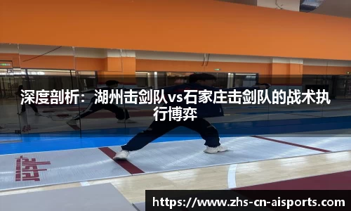 深度剖析：湖州击剑队vs石家庄击剑队的战术执行博弈