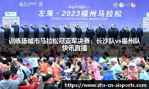 训练场城市马拉松冠亚军决赛：长沙队vs福州队快讯直播