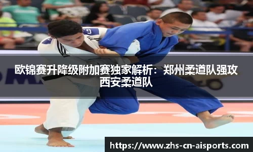 欧锦赛升降级附加赛独家解析：郑州柔道队强攻西安柔道队