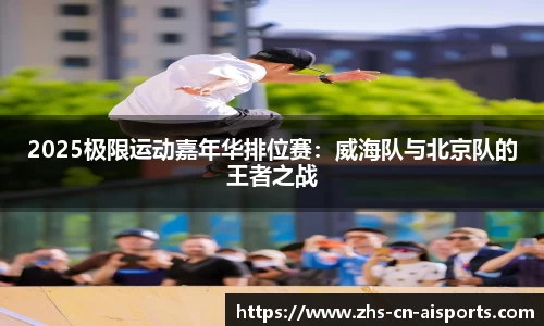 2025极限运动嘉年华排位赛：威海队与北京队的王者之战