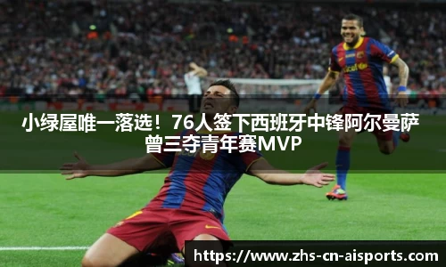 小绿屋唯一落选!76人签下西班牙中锋阿尔曼萨 曾三夺青年赛MVP